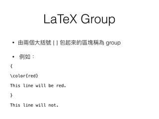 LaTeX Group
• { } group
•
{
color{red}
This line will be red.
}
This line will not.
 