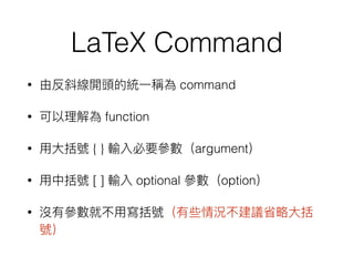 LaTeX Command
• command
• function
• { } argument
• [ ] optional option
•
 
