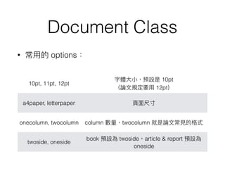 Document Class
• options
10pt, 11pt, 12pt
10pt
12pt
a4paper, letterpaper
onecolumn, twocolumn column twocolumn
twoside, oneside
book twoside article & report
oneside
 