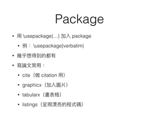Package
• usepackage{…} package
• usepackage{verbatim}
•
•
• cite citation
• graphicx
• tabularx
• listings
 