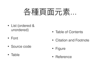 ...
• List (ordered &
unordered)
• Font
• Source code
• Table
• Table of Contents
• Citation and Footnote
• Figure
• Reference
 