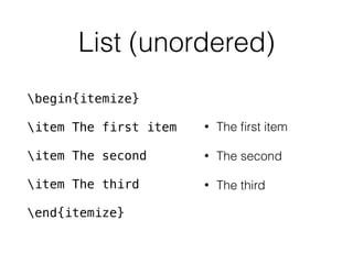 List (unordered)
begin{itemize}
item The first item
item The second
item The third
end{itemize}
• The ﬁrst item
• The second
• The third
 