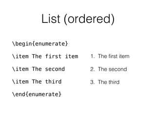 List (ordered)
begin{enumerate}
item The first item
item The second
item The third
end{enumerate}
1. The ﬁrst item
2. The second
3. The third
 