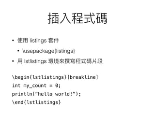 • listings
• usepackage{listings}
• lstlistings
begin{lstlistings}[breakline]
int my_count = 0;
println(“hello world!”);
end{lstlistings}
 