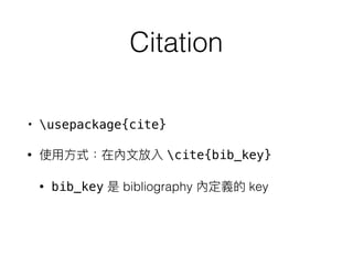 Citation
• usepackage{cite}
• cite{bib_key}
• bib_key bibliography key
 