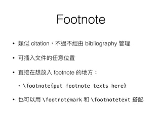 Footnote
• citation bibliography
•
• footnote
• footnote{put footnote texts here}
• footnotemark footnotetext
 