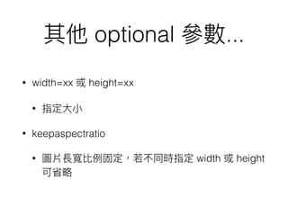 optional ...
• width=xx height=xx
•
• keepaspectratio
• width height
 