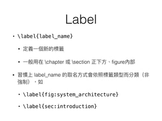 Label
• label{label_name}
•
• chapter section ﬁgure
• label_name
• label{fig:system_architecture}
• label{sec:introduction}
 