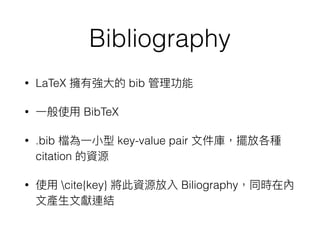 Bibliography
• LaTeX bib
• BibTeX
• .bib key-value pair
citation
• cite{key} Biliography
 