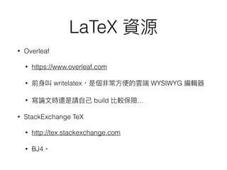 LaTeX
• Overleaf
• https://www.overleaf.com
• writelatex WYSIWYG
• build ...
• StackExchange TeX
• http://tex.stackexchange.com
• BJ4
 