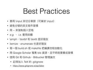 Best Practices
• input input
•
• ~
• e.g. i.e.
• emph textbf texttt
• itemize enumerate
• build.sh makeﬁle
• Google Scholar bib
• Git Github Bitbucket
• TeX .gitignore
• https://www.gitignore.io/api/latex
 