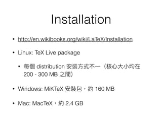 Installation
• http://en.wikibooks.org/wiki/LaTeX/Installation
• Linux: TeX Live package
• distribution
200 - 300 MB
• Windows: MiKTeX 160 MB
• Mac: MacTeX 2.4 GB
 