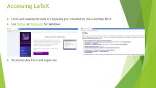 7
Accessing LaTeX
 Latex and associated tools are typically pre-installed on Linux and Mac OS X
 Use TeXlive or TeXstudio for Windows
 ParsiLatex,Tex Farsi and xepersian
 