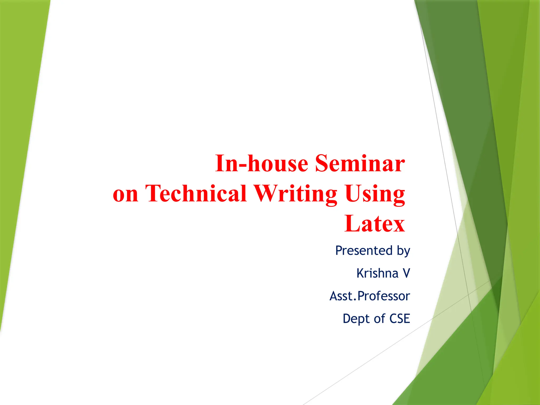 In-house Seminar
on Technical Writing Using
Latex
Presented by
Krishna V
Asst.Professor
Dept of CSE
 