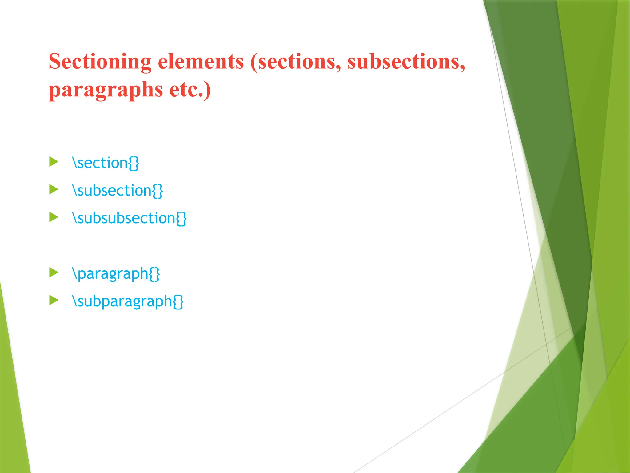 Sectioning elements (sections, subsections,
paragraphs etc.)
 section{}
 subsection{}
 subsubsection{}
 paragraph{}
 subparagraph{}
 
