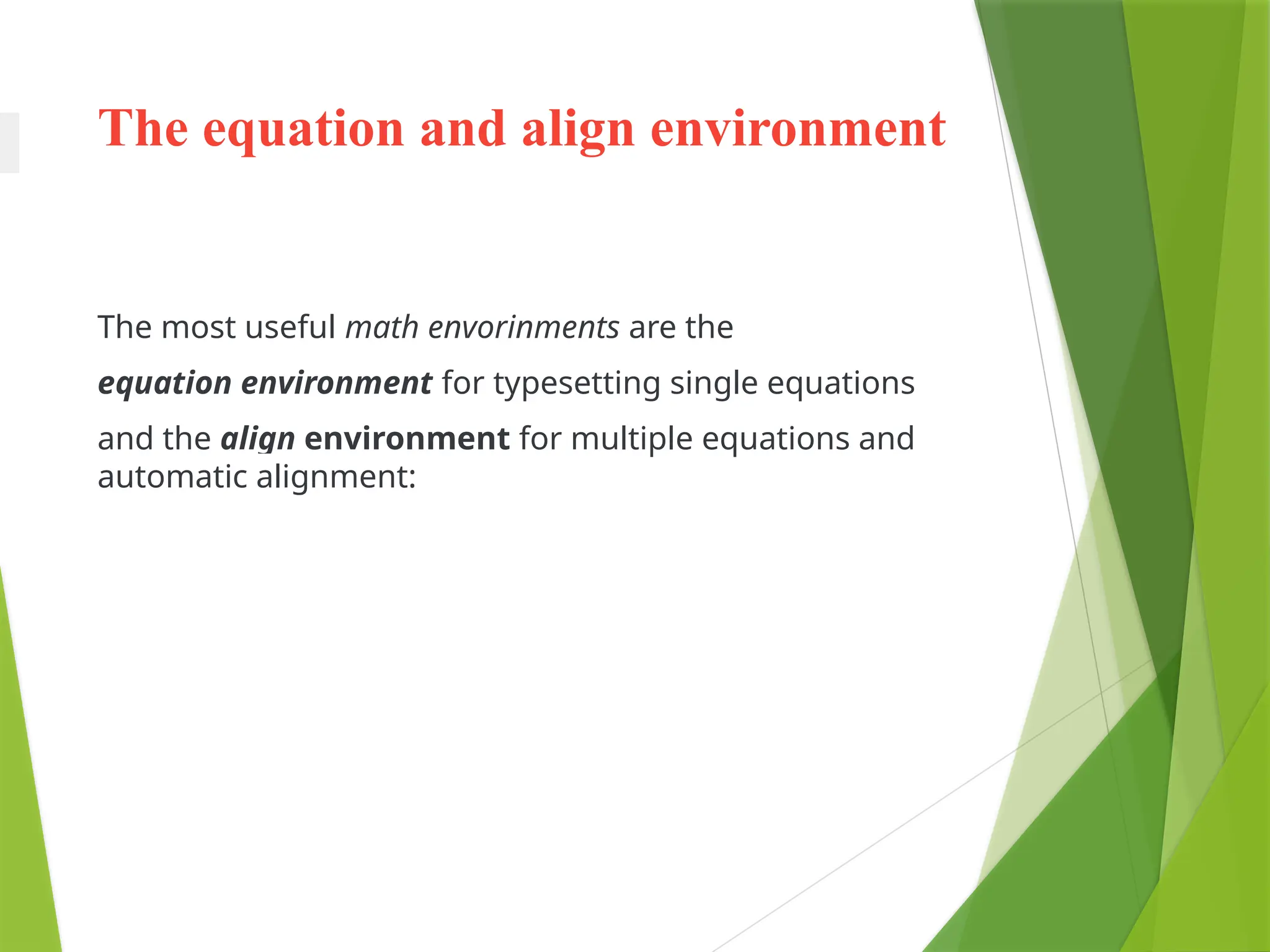 The equation and align environment
The most useful math envorinments are the
equation environment for typesetting single equations
and the align environment for multiple equations and
automatic alignment:
 