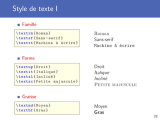 Style de texte I
Famille
textrm{Roman}
textsf{Sans -serif}
texttt{Machine à écrire}
Roman
Sans-serif
Machine à écrire
Forme
textup{Droit}
textit{Italique}
textsl{Incliné}
textsc{Petite majuscule}
Droit
Italique
Incliné
Petite majuscule
Graisse
textmd{Moyen}
textbf{Gras}
Moyen
Gras
28
 