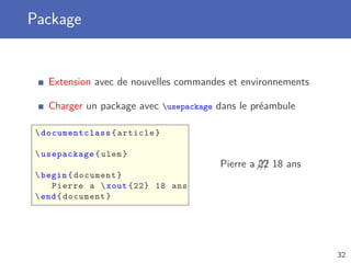 Package
Extension avec de nouvelles commandes et environnements
Charger un package avec usepackage dans le préambule
documentclass{article}
usepackage{ulem}
begin{document}
Pierre a xout {22} 18 ans
end{document}
Pierre a ///22 18 ans
32
 