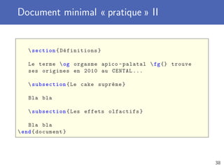 Document minimal « pratique » II
section{Définitions}
Le terme og orgasme apico -palatal fg{} trouve
ses origines en 2010 au CENTAL ...
subsection{Le cake suprême}
Bla bla
subsection{Les effets olfactifs}
Bla bla
end{document}
38
 