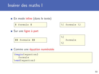 Insérer des maths I
En mode inline (dans le texte)
$ formule $ ( formule )
Sur une ligne à part
$$ formule $$
[
formule
]
Comme une équation numérotée
begin{equation}
formule
end{equation}
50
 
