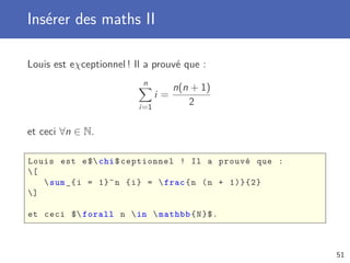 Insérer des maths II
Louis est eχceptionnel ! Il a prouvé que :
n
i=1
i =
n(n + 1)
2
et ceci ∀n ∈ N.
Louis est e$chi$ceptionnel ! Il a prouvé que :
[
sum_{i = 1}^n {i} = frac{n (n + 1)}{2}
]
et ceci $ forall n in mathbb{N}$.
51
 