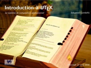 Introduction à LaTEX
Le système de composition professionnel Sébastien Combéﬁs
Mercredi 27 avril 2016
 