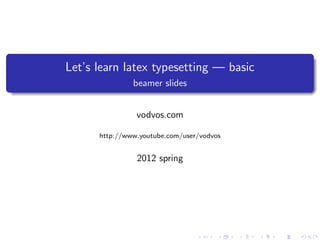 Let’s learn latex typesetting — basic
               beamer slides


                vodvos.com

      http://www.youtube.com/user/vodvos


                2012 spring
 