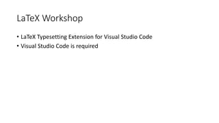 LaTeX Workshop
• LaTeX Typesetting Extension for Visual Studio Code
• Visual Studio Code is required
 