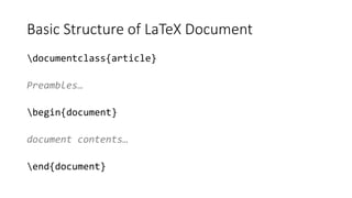 Basic Structure of LaTeX Document
documentclass{article}
Preambles…
begin{document}
document contents…
end{document}
 