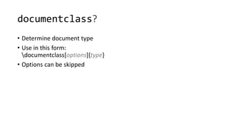 documentclass?
• Determine document type
• Use in this form:
documentclass[options]{type}
• Options can be skipped
 