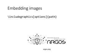 Embedding images
includegraphics[options]{path}
argos.png
 
