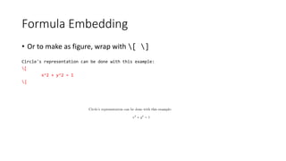 Formula Embedding
• Or to make as figure, wrap with [ ]
Circle's representation can be done with this example:
[
x^2 + y^2 = 1
]
 