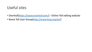 Useful sites
• Overleaf(https://www.overleaf.com/) - Online TeX editing website
• Korea TeX User Group(http://www.ktug.org/xe/)
 