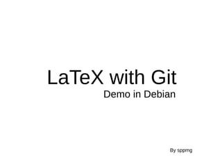 LaTeX with Git
Demo in Debian
By sppmg
 