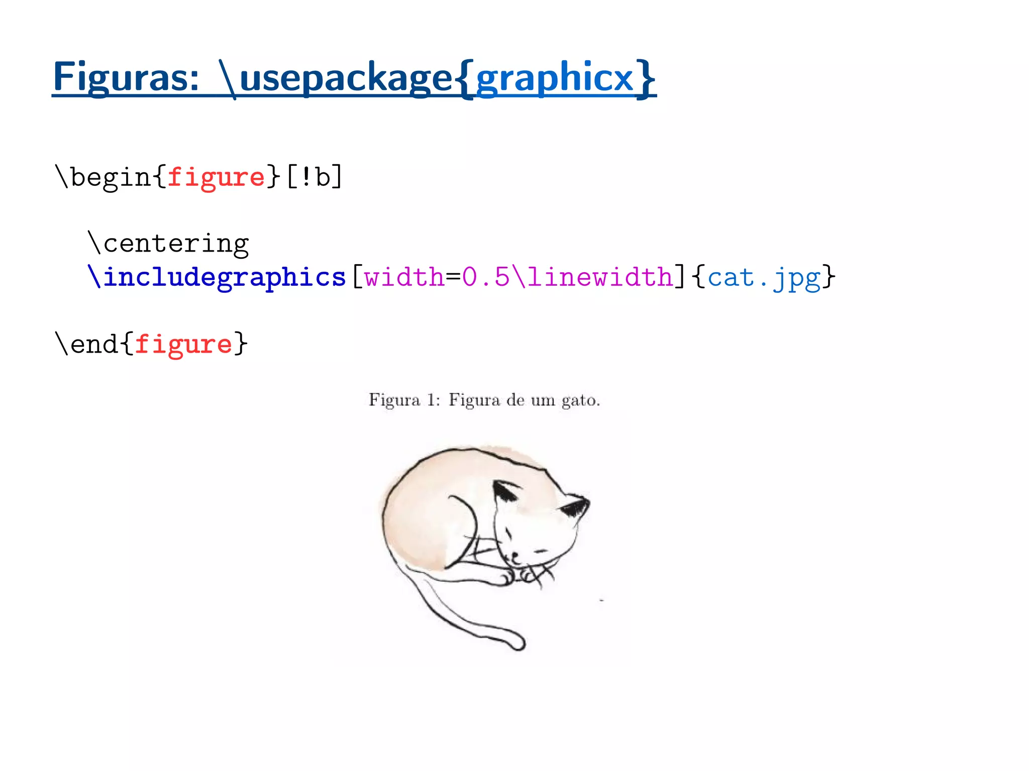 Figuras: usepackage{graphicx}
begin{figure}[!b]
caption{Figura de um gato.} % Legenda
centering
includegraphics[width=0.5linewidth]{cat.jpg}
label{fig:cat} % etiqueta
end{figure}
 
