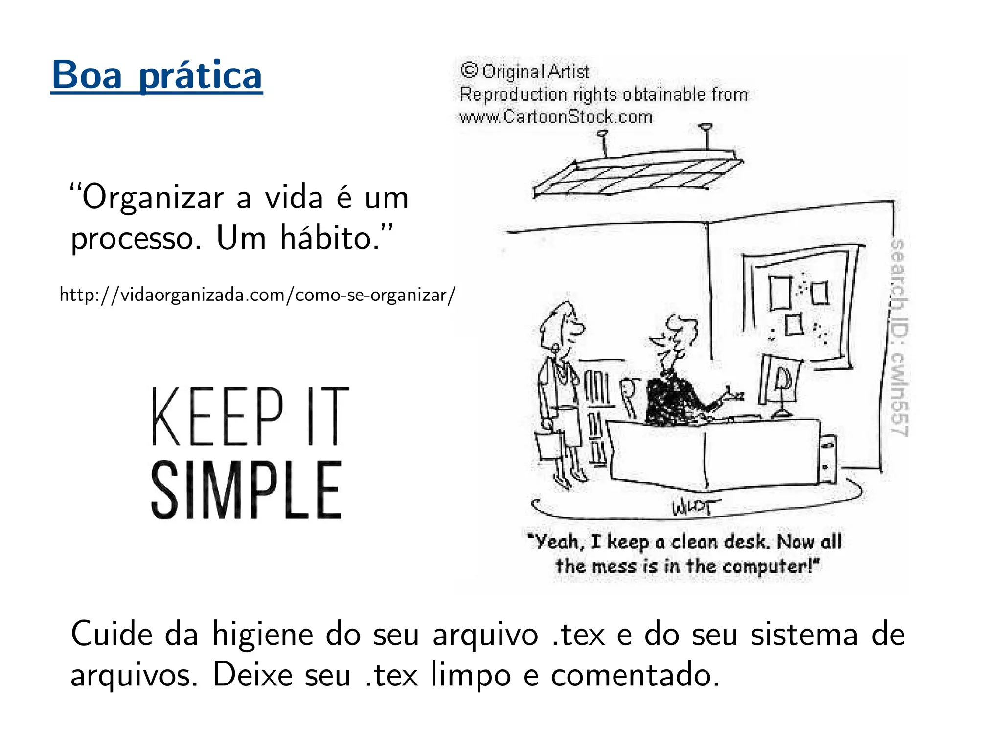 Boa prática
“Organizar a vida é um
processo. Um hábito.”
http://vidaorganizada.com/como-se-organizar/
Cuide da higiene do seu arquivo .tex e do seu sistema de
arquivos. Deixe seu .tex limpo e comentado.
 