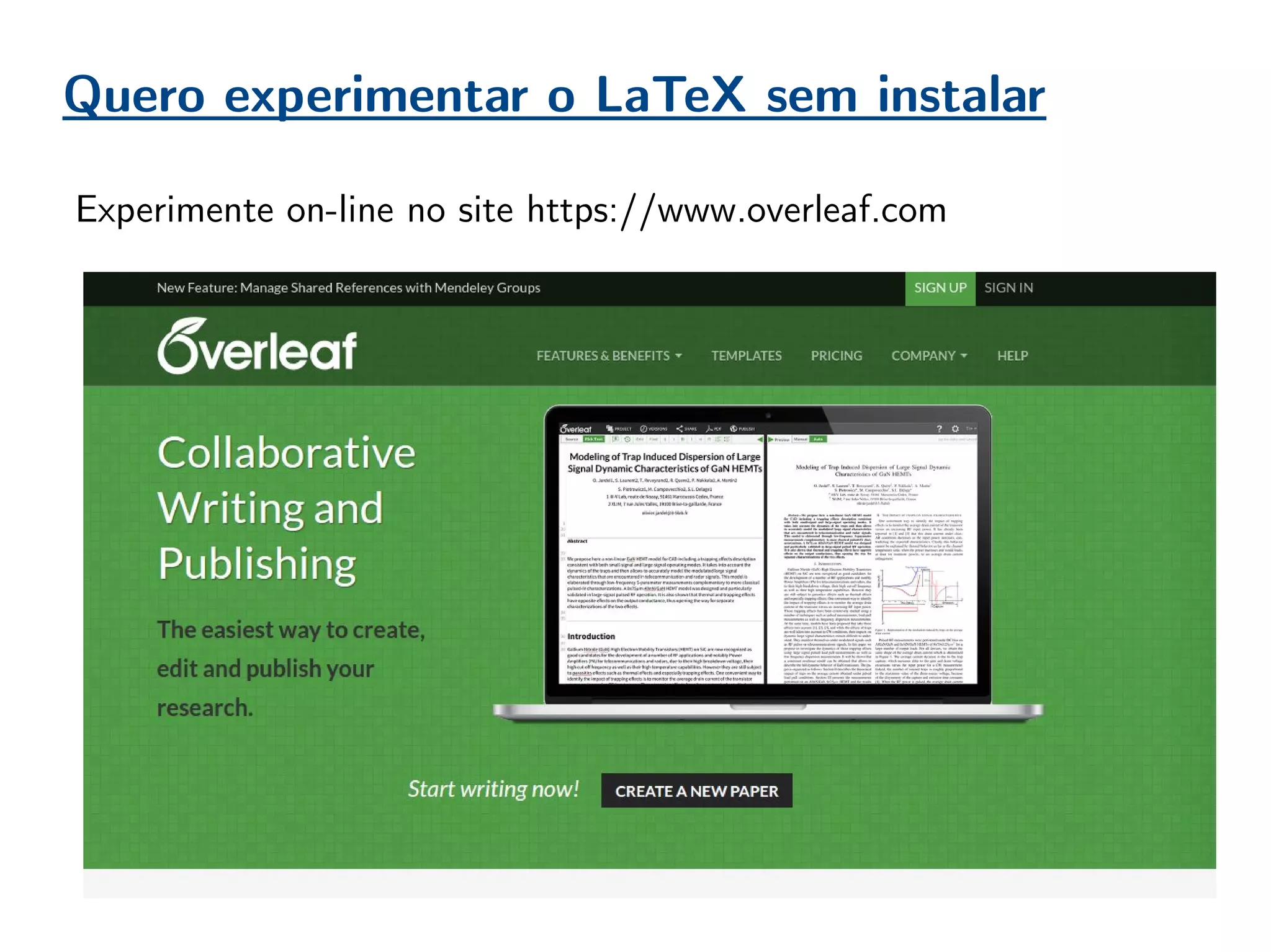Quero experimentar o LaTeX sem instalar
Experimente on-line no site https://www.overleaf.com
 