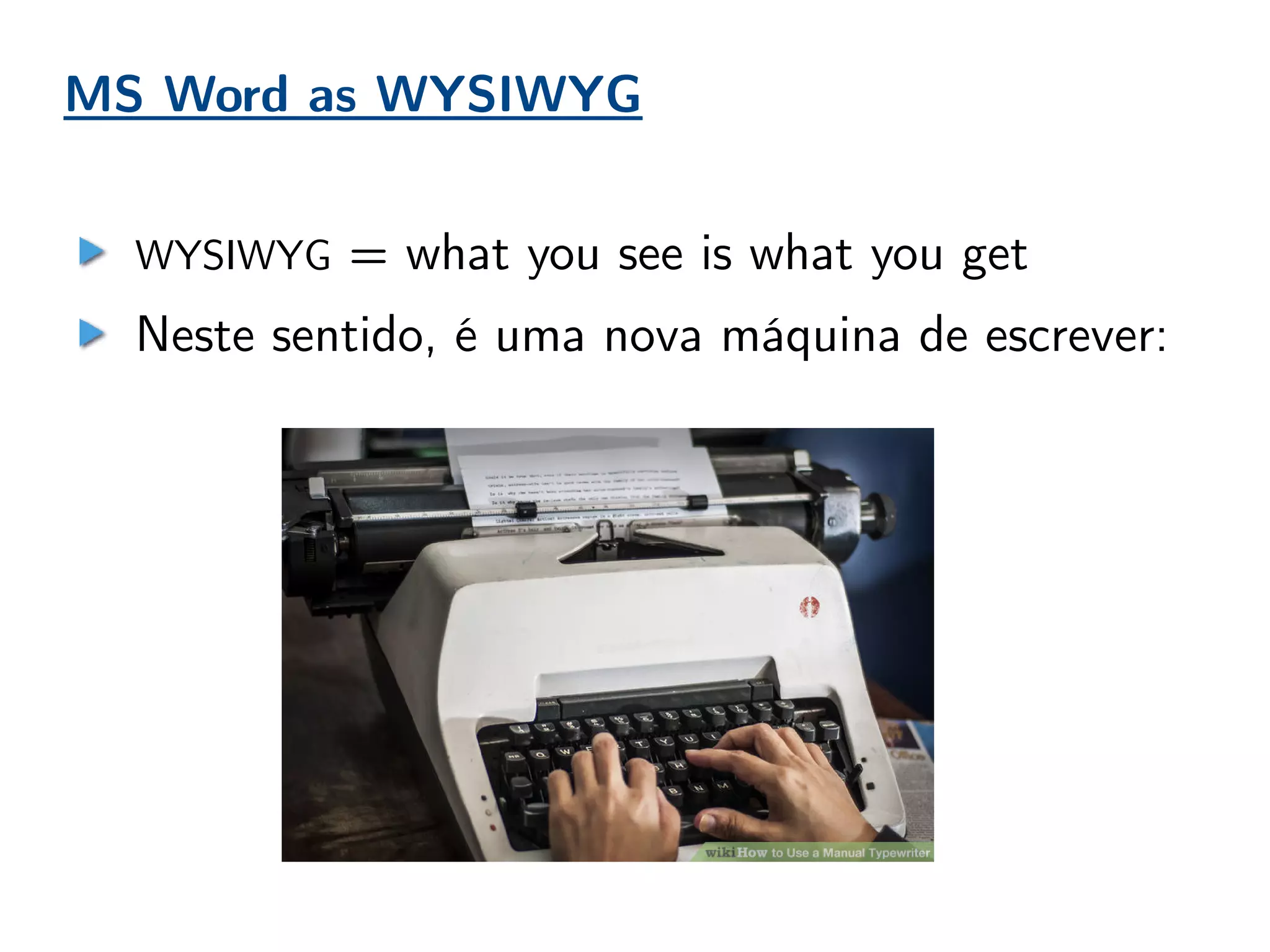 MS Word as WYSIWYG
WYSIWYG = what you see is what you get
Neste sentido, é uma nova máquina de escrever:
 