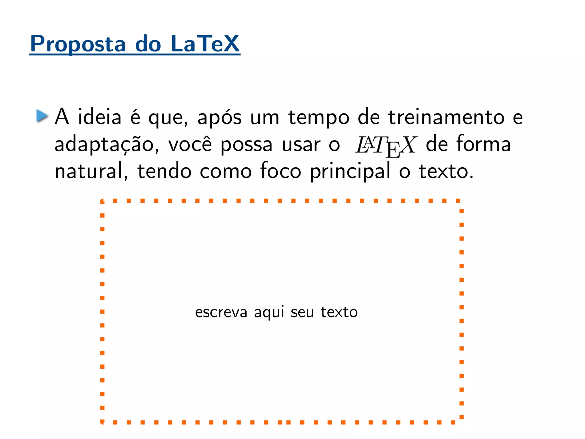 Proposta do LaTeX
A ideia é que, após um tempo de treinamento e
adaptação, você possa usar o de forma
natural, tendo como foco principal o texto.
escreva aqui seu texto
 