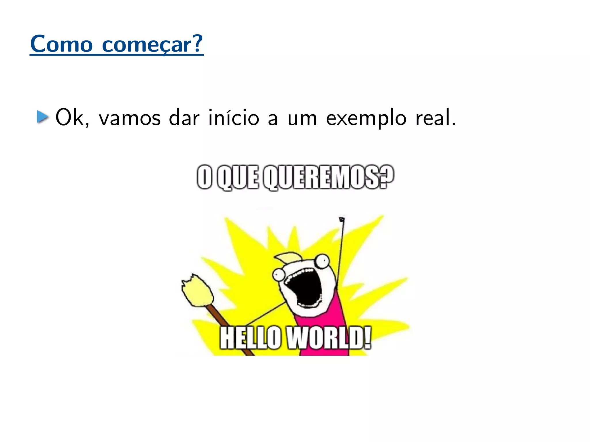 Como começar?
Ok, vamos dar início a um exemplo real.
 