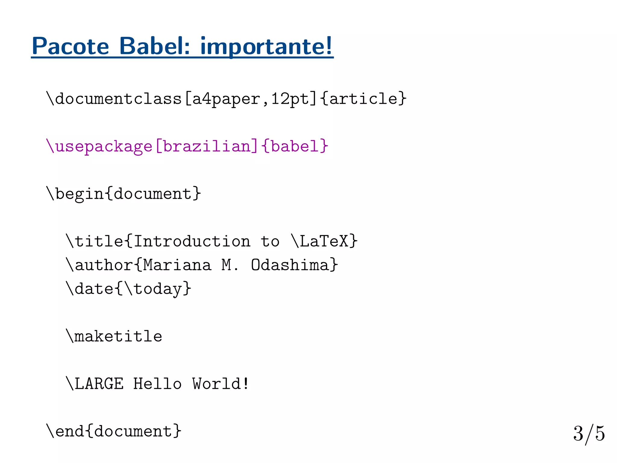 Pacote Babel: importante!
documentclass[a4paper,12pt]{article}
usepackage[brazilian]{babel}
begin{document}
title{Introduction to LaTeX}
author{Mariana M. Odashima}
date{today}
maketitle
LARGE Hello World!
end{document}
 