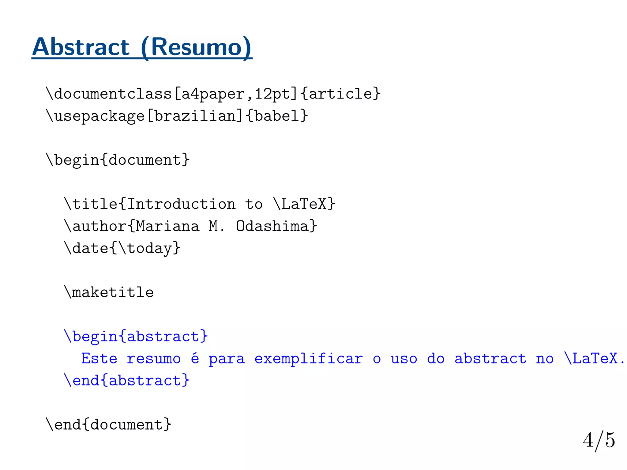 Abstract (Resumo)
documentclass[a4paper,12pt]{article}
usepackage[brazilian]{babel}
begin{document}
title{Introduction to LaTeX}
author{Mariana M. Odashima}
date{today}
maketitle
begin{abstract}
Este resumo é para exemplificar o uso do abstract no LaTeX.
end{abstract}
end{document}
 