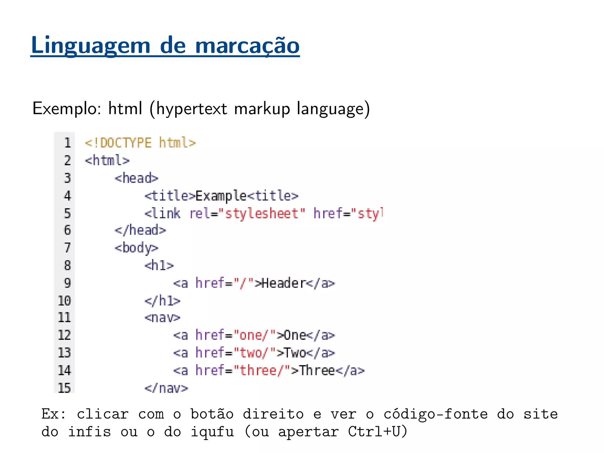 Linguagem de marcação
Exemplo: html (hypertext markup language)
Ex: clicar com o botão direito e ver o código-fonte do site
do infis ou o do iqufu (ou apertar Ctrl+U)
 