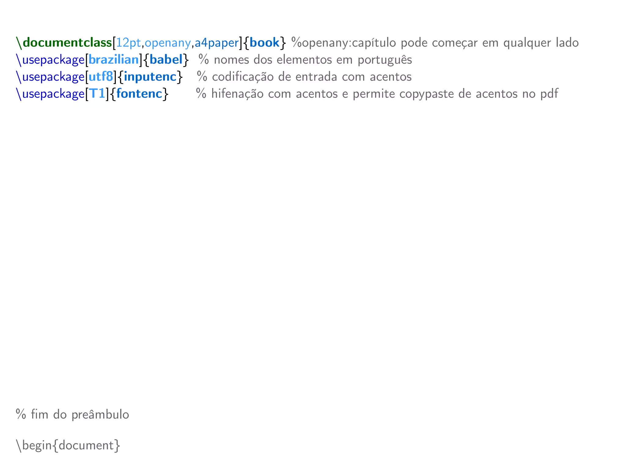 documentclass[12pt,openany,a4paper]{book} %openany:capítulo pode começar em qualquer lado
usepackage[brazilian]{babel} % nomes dos elementos em português
usepackage[utf8]{inputenc} % codificação de entrada com acentos
usepackage[T1]{fontenc} % hifenação com acentos e permite copypaste de acentos no pdf
% outros pacotes técnicos úteis
usepackage[top=3cm,left=3cm,bottom=2cm,right=2cm]{geometry} % margens ABNT
usepackage{indentfirst} % faz a identação do primeiro parágrafo
usepackage{amsfonts, amstext, amssymb, amsmath} % pacotes matemáticos
usepackage{graphicx} % pacote para inserir gráficos
usepackage{color,xcolor} % pacote mudar a cor
usepackage{setspace} % pacote para ajustar os espaçamentos como simples ou duplo
usepackage{hyperref} % links dentro do texto (hyperref possui questões de ordenamento de pacote)
hypersetup{colorlinks, citecolor=black, filecolor=black,linkcolor=black,urlcolor=black} % cor nos links
% novos comandos (providecommand define um comando novo se não foi já definido)
providecommand{ket}[1]{vert #1 rangle} % ket | x >
providecommand{bra}[1]{langle #1 vert} % bra < y |
providecommand{braket}[2]{langle #1 vert #2 rangle} % bracket < x | y >
providecommand{mean}[1]{langle #1 rangle} % valor médio
providecommand{red}[1]{textcolor{red}{textbf{#1}}} % troca a cor para vermelho
providecommand{blue}[1]{textcolor{blue}{#1}} % troca a cor para azul
% fim do preâmbulo
begin{document}
 