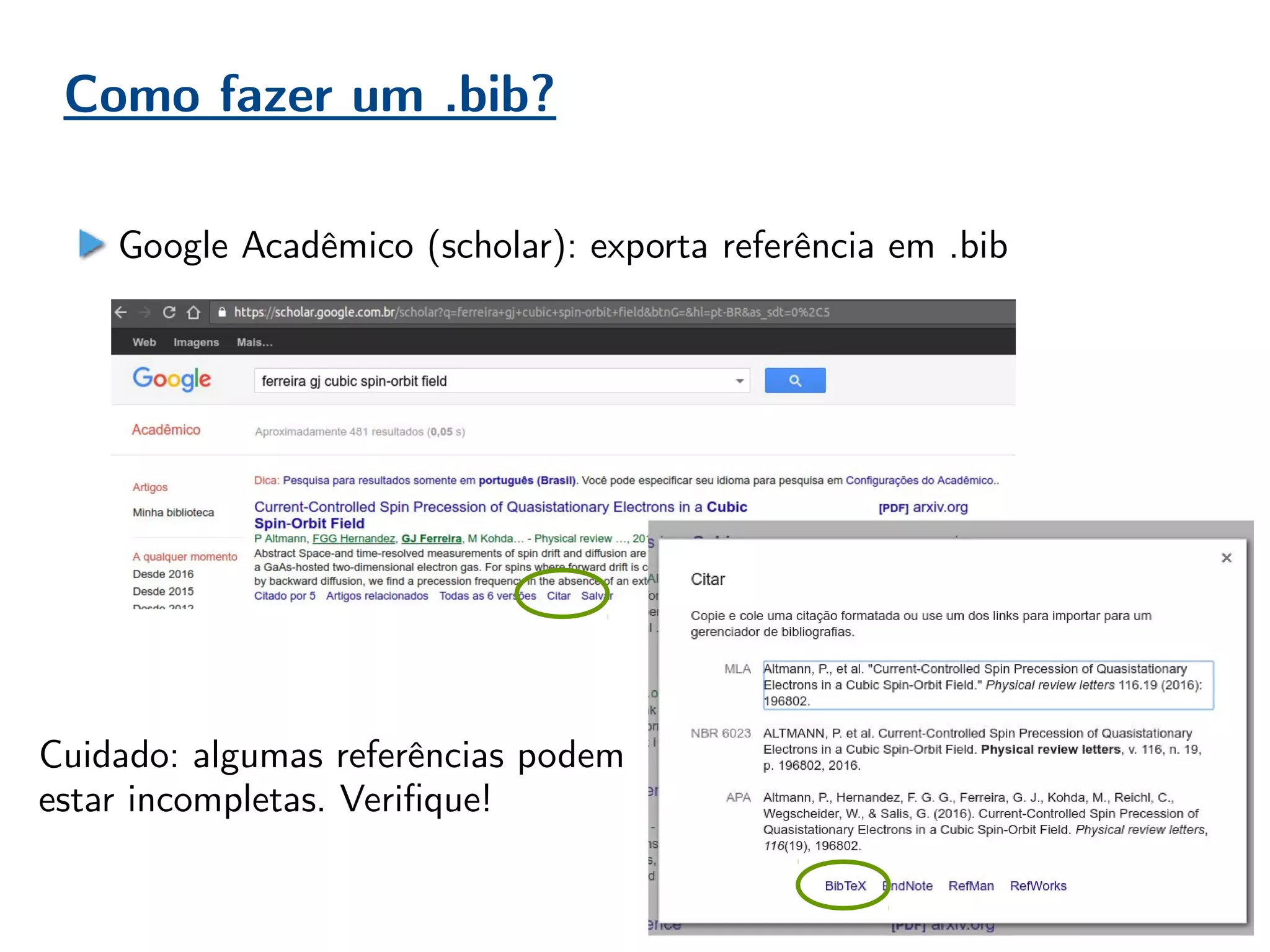 Como fazer um .bib?
Google Acadêmico (scholar): exporta referência em .bib
Cuidado: algumas referências podem
estar incompletas. Verifique!
 