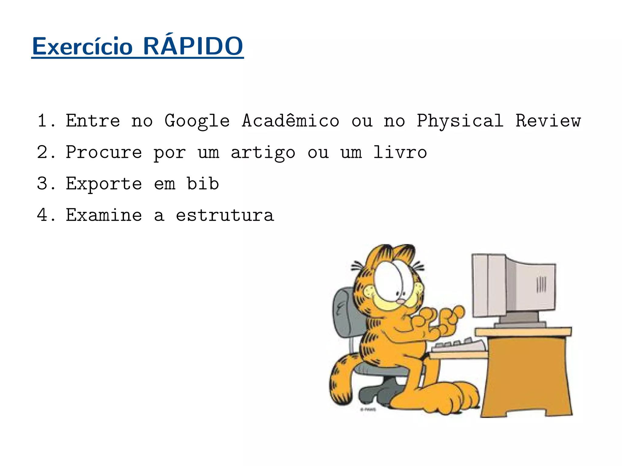 Exercício RÁPIDO
1. Entre no Google Acadêmico ou no Physical Review
2. Procure por um artigo ou um livro
3. Exporte em bib
4. Examine a estrutura
 