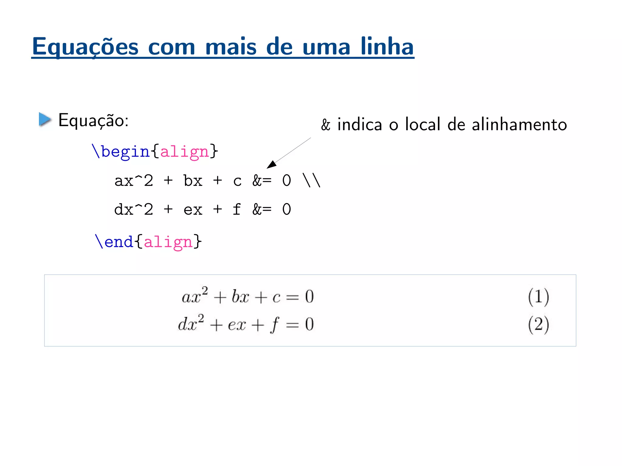 Equações com mais de uma linha
Equação:
begin{align}
ax^2 + bx + c &= 0 
dx^2 + ex + f &= 0
end{align}
& indica o local de alinhamento
 