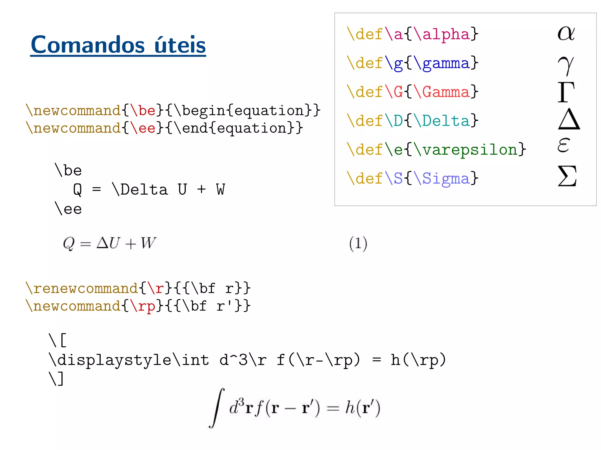 Comandos úteis
be
Q = Delta U + W
ee
newcommand{be}{begin{equation}}
newcommand{ee}{end{equation}}
renewcommand{r}{{bf r}}
newcommand{rp}{{bf r'}}
[
displaystyleint d^3r f(r-rp) = h(rp)
]
defa{alpha}
defg{gamma}
defG{Gamma}
defD{Delta}
defe{varepsilon}
defS{Sigma}
 