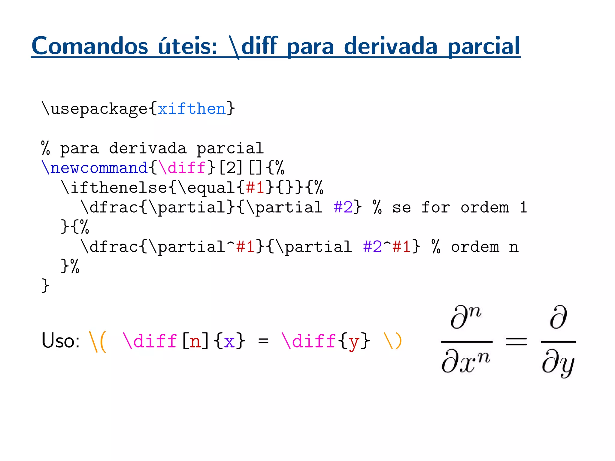 Comandos úteis: diff para derivada parcial
usepackage{xifthen}
% para derivada parcial
newcommand{diff}[2][]{%
ifthenelse{equal{#1}{}}{%
dfrac{partial}{partial #2} % se for ordem 1
}{%
dfrac{partial^#1}{partial #2^#1} % ordem n
}%
}
Uso: ( diff[n]{x} = diff{y} )
 