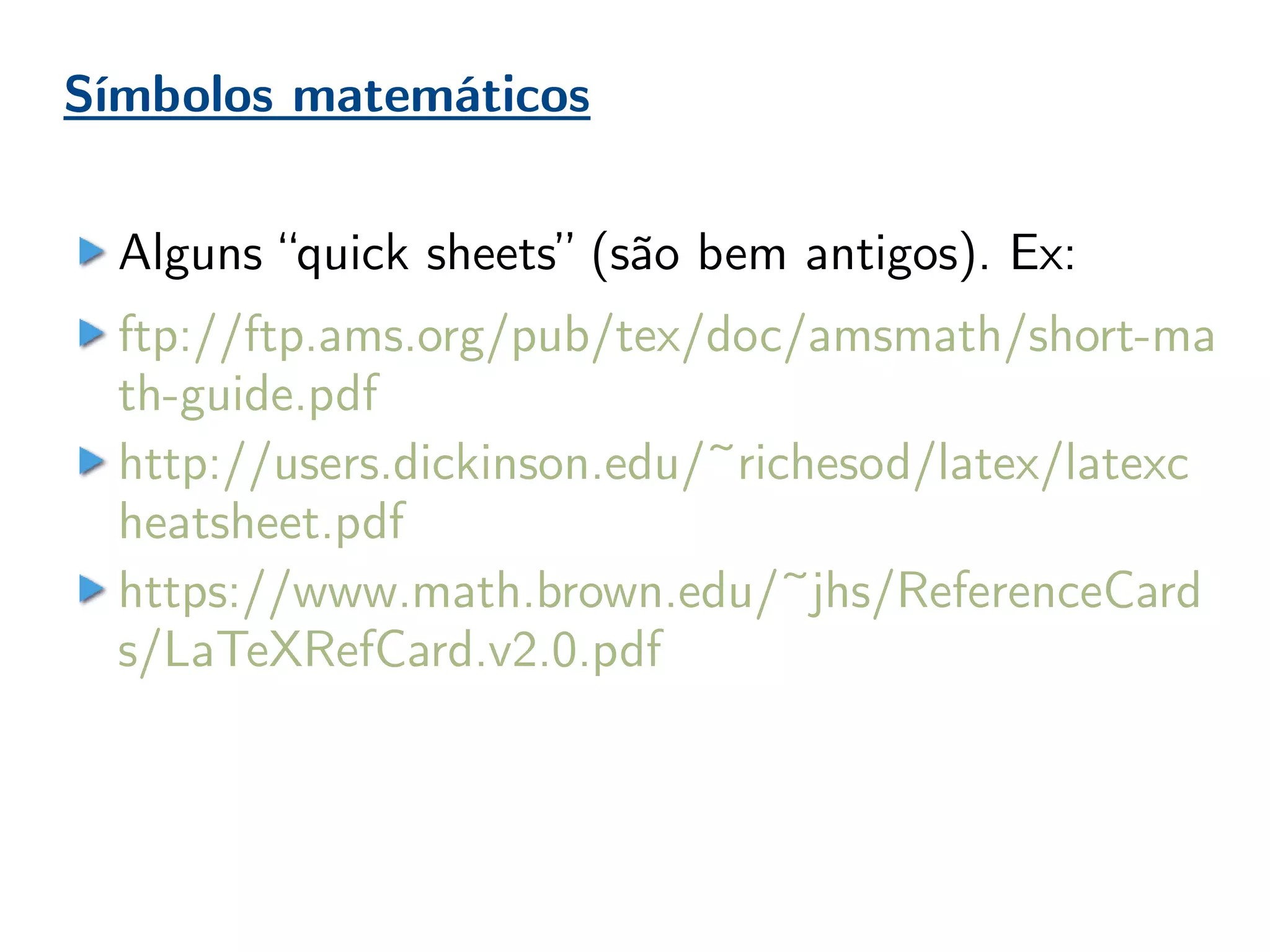 Símbolos matemáticos
Alguns “quick sheets” (são bem antigos). Ex:
ftp://ftp.ams.org/pub/tex/doc/amsmath/short-ma
th-guide.pdf
http://users.dickinson.edu/~richesod/latex/latexc
heatsheet.pdf
https://www.math.brown.edu/~jhs/ReferenceCard
s/LaTeXRefCard.v2.0.pdf
 